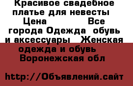 Красивое свадебное платье для невесты › Цена ­ 15 000 - Все города Одежда, обувь и аксессуары » Женская одежда и обувь   . Воронежская обл.